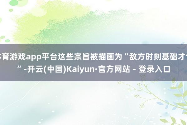 体育游戏app平台这些宗旨被描画为“敌方时刻基础才气”-开云(中国)Kaiyun·官方网站 - 登录入口
