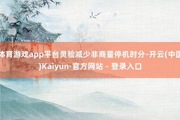 体育游戏app平台灵验减少非商量停机时分-开云(中国)Kaiyun·官方网站 - 登录入口