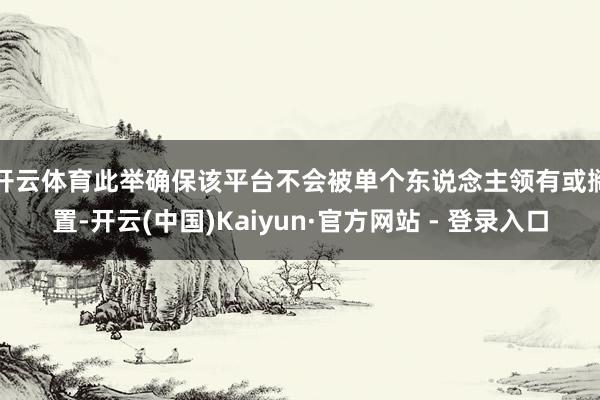 开云体育　　此举确保该平台不会被单个东说念主领有或搁置-开云(中国)Kaiyun·官方网站 - 登录入口